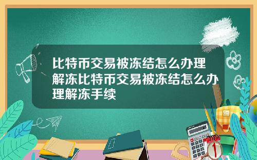 比特币交易被冻结怎么办理解冻比特币交易被冻结怎么办理解冻手续