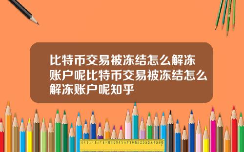 比特币交易被冻结怎么解冻账户呢比特币交易被冻结怎么解冻账户呢知乎