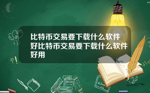 比特币交易要下载什么软件好比特币交易要下载什么软件好用