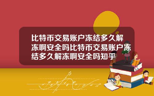 比特币交易账户冻结多久解冻啊安全吗比特币交易账户冻结多久解冻啊安全吗知乎