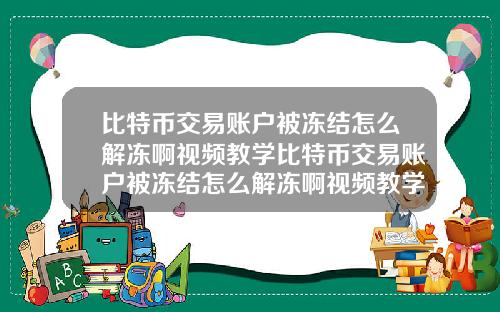 比特币交易账户被冻结怎么解冻啊视频教学比特币交易账户被冻结怎么解冻啊视频教学下载