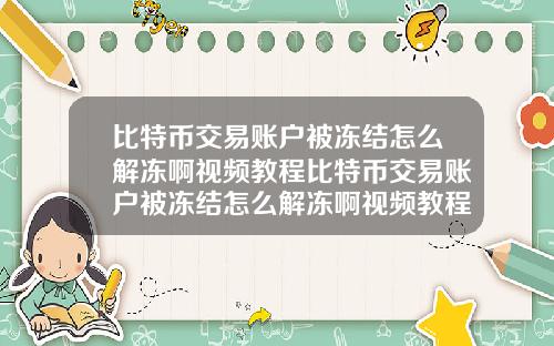 比特币交易账户被冻结怎么解冻啊视频教程比特币交易账户被冻结怎么解冻啊视频教程下载