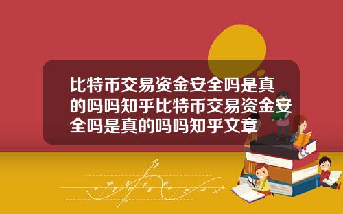 比特币交易资金安全吗是真的吗吗知乎比特币交易资金安全吗是真的吗吗知乎文章