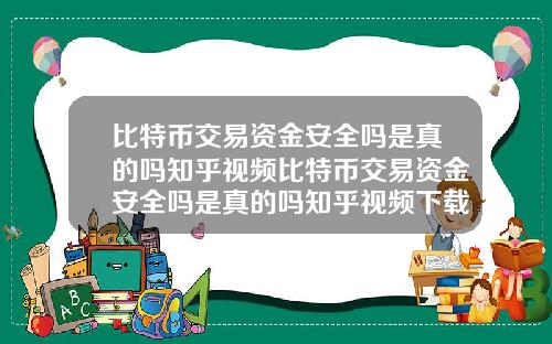 比特币交易资金安全吗是真的吗知乎视频比特币交易资金安全吗是真的吗知乎视频下载