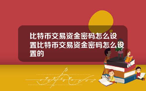 比特币交易资金密码怎么设置比特币交易资金密码怎么设置的