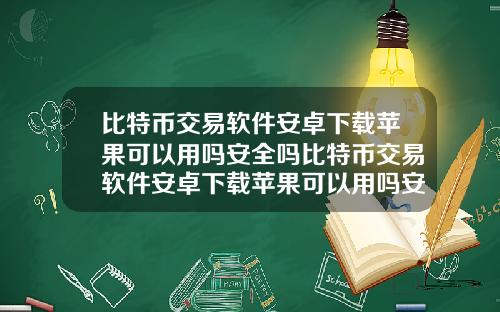 比特币交易软件安卓下载苹果可以用吗安全吗比特币交易软件安卓下载苹果可以用吗安全吗知乎