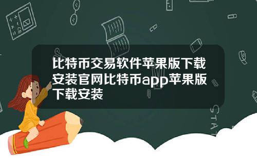 比特币交易软件苹果版下载安装官网比特币app苹果版下载安装