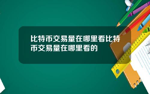 比特币交易量在哪里看比特币交易量在哪里看的