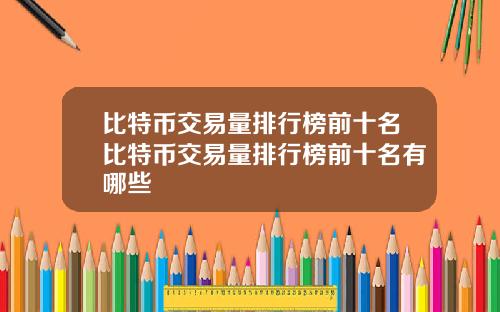 比特币交易量排行榜前十名比特币交易量排行榜前十名有哪些