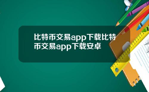 比特币交易app下载比特币交易app下载安卓