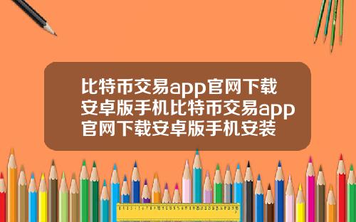 比特币交易app官网下载安卓版手机比特币交易app官网下载安卓版手机安装