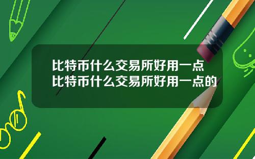 比特币什么交易所好用一点比特币什么交易所好用一点的