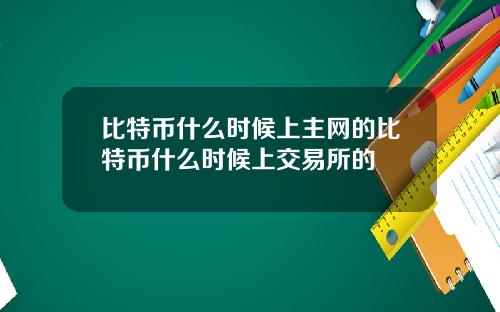 比特币什么时候上主网的比特币什么时候上交易所的