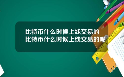 比特币什么时候上线交易的比特币什么时候上线交易的呢