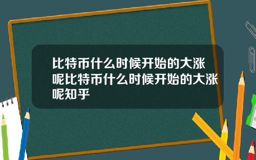 比特币什么时候开始的大涨呢比特币什么时候开始的大涨呢知乎