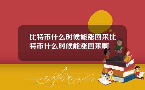 比特币什么时候能涨回来比特币什么时候能涨回来啊