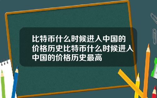 比特币什么时候进入中国的价格历史比特币什么时候进入中国的价格历史最高