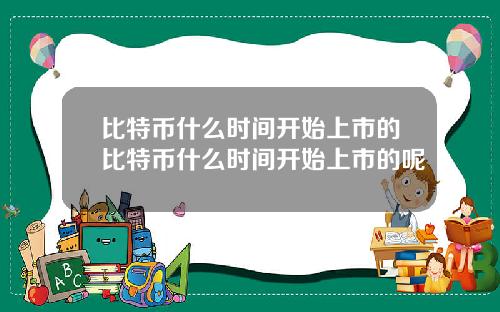 比特币什么时间开始上市的比特币什么时间开始上市的呢