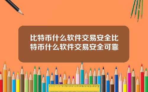 比特币什么软件交易安全比特币什么软件交易安全可靠