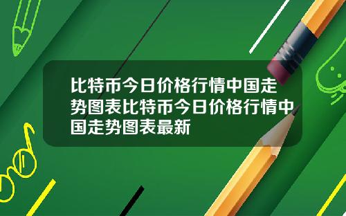 比特币今日价格行情中国走势图表比特币今日价格行情中国走势图表最新