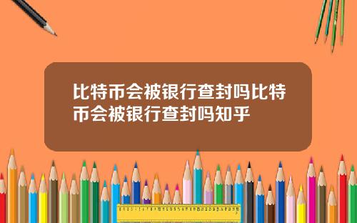 比特币会被银行查封吗比特币会被银行查封吗知乎