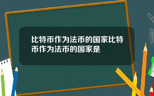 比特币作为法币的国家比特币作为法币的国家是