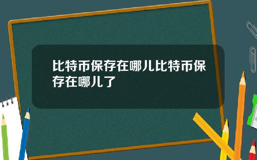 比特币保存在哪儿比特币保存在哪儿了