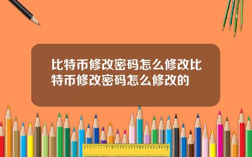 比特币修改密码怎么修改比特币修改密码怎么修改的