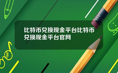 比特币兑换现金平台比特币兑换现金平台官网