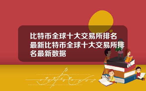 比特币全球十大交易所排名最新比特币全球十大交易所排名最新数据