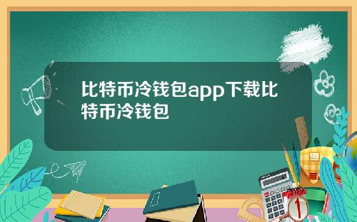 比特币冷钱包app下载比特币冷钱包