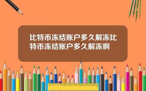 比特币冻结账户多久解冻比特币冻结账户多久解冻啊