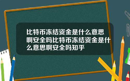 比特币冻结资金是什么意思啊安全吗比特币冻结资金是什么意思啊安全吗知乎