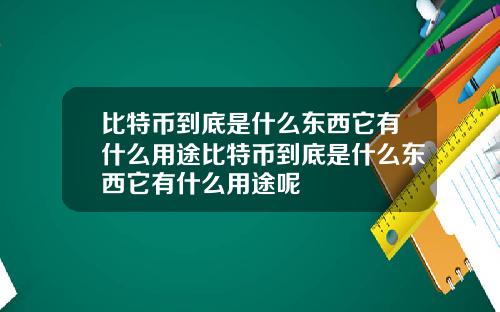 比特币到底是什么东西它有什么用途比特币到底是什么东西它有什么用途呢