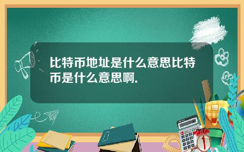 比特币地址是什么意思比特币是什么意思啊.