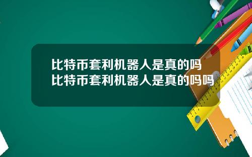 比特币套利机器人是真的吗比特币套利机器人是真的吗吗