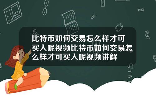 比特币如何交易怎么样才可买入呢视频比特币如何交易怎么样才可买入呢视频讲解