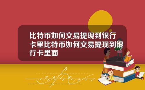 比特币如何交易提现到银行卡里比特币如何交易提现到银行卡里面