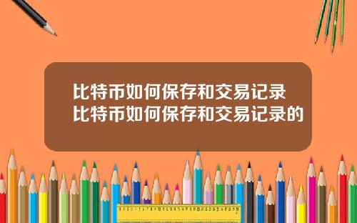 比特币如何保存和交易记录比特币如何保存和交易记录的