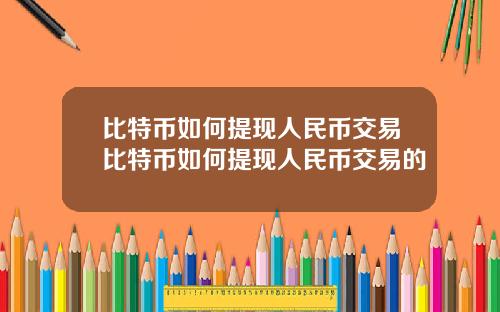 比特币如何提现人民币交易比特币如何提现人民币交易的