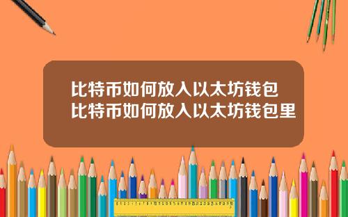 比特币如何放入以太坊钱包比特币如何放入以太坊钱包里