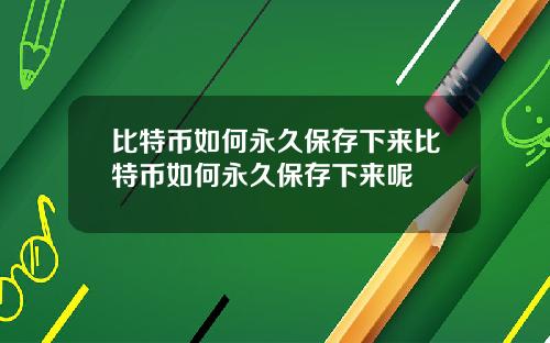 比特币如何永久保存下来比特币如何永久保存下来呢