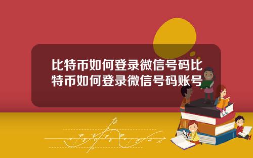 比特币如何登录微信号码比特币如何登录微信号码账号