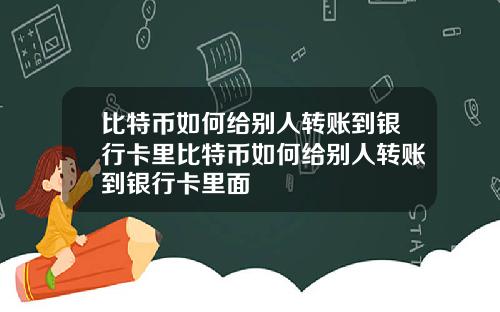 比特币如何给别人转账到银行卡里比特币如何给别人转账到银行卡里面