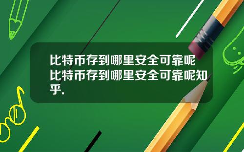 比特币存到哪里安全可靠呢比特币存到哪里安全可靠呢知乎.