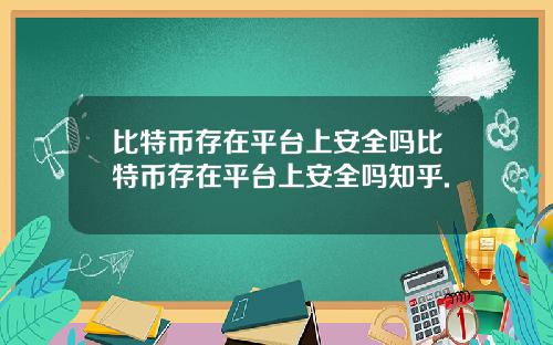 比特币存在平台上安全吗比特币存在平台上安全吗知乎.