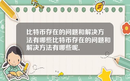 比特币存在的问题和解决方法有哪些比特币存在的问题和解决方法有哪些呢.