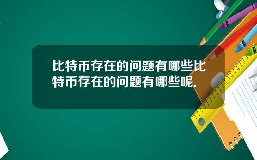 比特币存在的问题有哪些比特币存在的问题有哪些呢.