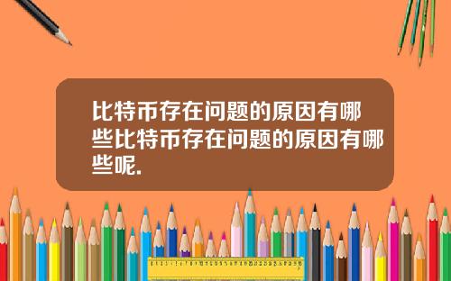 比特币存在问题的原因有哪些比特币存在问题的原因有哪些呢.