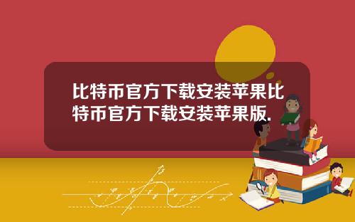 比特币官方下载安装苹果比特币官方下载安装苹果版.